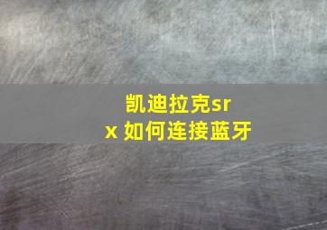 凯迪拉克sr x 如何连接蓝牙